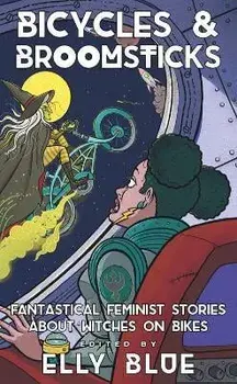Bicycles & Broomsticks: Fantastical Feminist Stories about Witches on Bikes, Paperback/Elly Blue