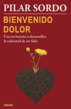 Bienvenido Dolor: Una Invitacion a Desarrollar La Voluntad de Ser Feliz, Paperback/Pilar Sordo