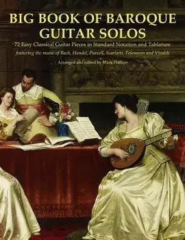 Big Book of Baroque Guitar Solos: 72 Easy Classical Guitar Pieces in Standard Notation and Tablature, Featuring the Music of Bach, Handel, Purcell, Te, Paperback/Mark Phillips