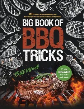 Big Book of BBQ Tricks: 101 Tricks, Secret Ingredients and Easy Recipes for Foolproof Barbecue & Grilling, Hardcover/Bill West