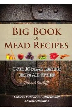 Big Book of Mead Recipes: Over 60 Recipes from Every Mead Style - Robert D. Ratliff