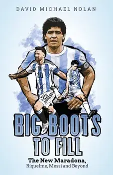 Big Boots to Fill. The New Maradona, Riquelme, Messi and Beyond, Hardback/David Nolan