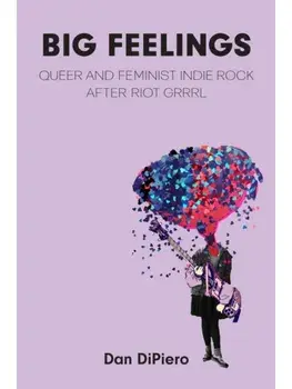Big Feelings. Queer and Feminist Indie Rock After Riot Grrrl, Paperback/Dan DiPiero