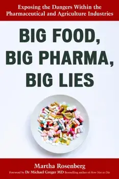 Big Food, Big Pharma, Big Lies. Exposing the Dangers Within the Pharmaceutical and Agriculture Industries, Paperback/Martha Rosenberg