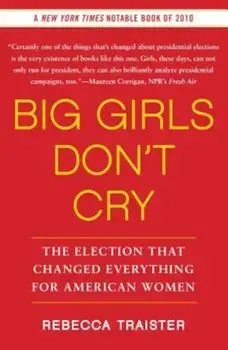 Big Girls Don't Cry: The Election That Changed Everything for American Women, Paperback/Rebecca Traister
