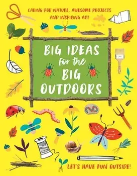 Big Ideas for the Big Outdoors. Caring For Nature, Awesome Projects and Inspiring Art, Paperback/Emily Kington