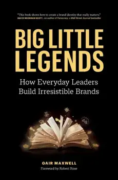 Big Little Legends: How Everyday Leaders Build Irresistible Brands, Paperback/Gair Maxwell