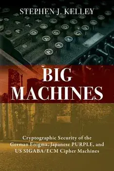 Big Machines: Cryptographic Security of the German Enigma, Japanese Purple, and Us Sigaba/Ecm Cipher Machines, Paperback/Stephen J. Kelley