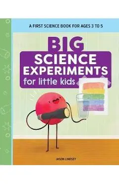 Big Science Experiments for Little Kids: A First Science Book for Ages 3 to 5 - Jason Lindsey