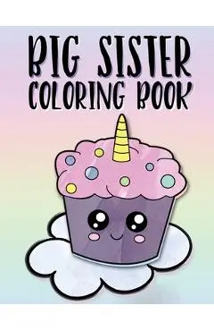 Big Sister Coloring Book: Unicorns, Rainbows and Cupcakes New Baby Color Book for Big Sisters Ages 2-6, Perfect Gift for Little Girls with a New - Nimble Creative