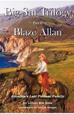 Big Sur Trilogy: Part II Blaze Allan: America's Last Pioneer Family - Gary M. Koeppel