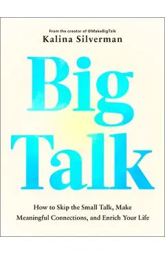 Big Talk: How to Skip the Small Talk, Make Meaningful Connections, and Enrich Your Life - Kalina Silverman