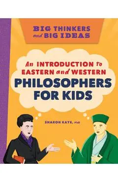 Big Thinkers and Big Ideas: An Introduction to Eastern and Western Philosophers for Kids - Sharon Kaye