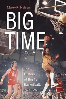 Big Time. The History of Big Ten Basketball, 1972-1992, Paperback/Murry R. Nelson