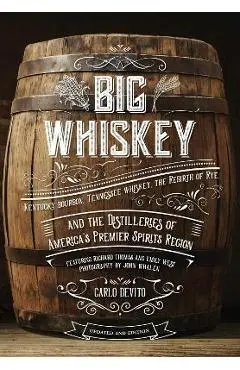 Big Whiskey (the Revised Second Edition): Featuring Kentucky Bourbon, Tennessee Whiskey, the Rebirth of Rye, and the Distilleries of America's Premier - Carlo Devito