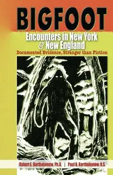 Bigfoot Encounters in New York & New England: Documented Evidence, Stranger Than Fiction, Paperback/Robert E. Bartholomew