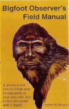 Bigfoot Observer's Field Manual: A Practical and Easy-To-Follow, Step-By-Step Guide to Your Very Own Face-To-Face Encounter with a Legend, Paperback/Robert W. Morgan