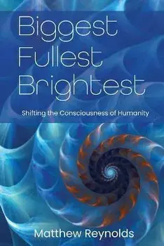 Biggest Fullest and Brightest: Shifting the Consciousness of Humanity, Paperback/Matthew Reynolds