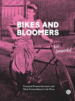 Bikes and Bloomers: Victorian Women Inventors and Their Extraordinary Cycle Wear, Paperback/Kat Jungnickel