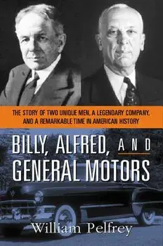 Billy, Alfred, and General Motors: The Story of Two Unique Men, a Legendary Company, and a Remarkable Time in American History, Paperback/William Pelfrey