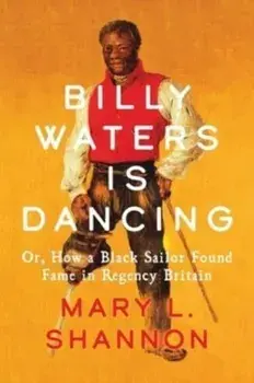 Billy Waters is Dancing. Or, How a Black Sailor Found Fame in Regency Britain, Hardback/Mary L. Shannon