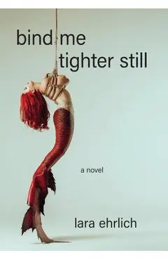 Bind Me Tighter Still - Lara Ehrlich