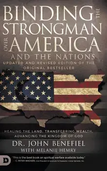 Binding the Strongman over America and the Nations: Healing the Land, Transferring Wealth, and Advancing the Kingdom of God/John Benefiel