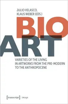 Bio-Art. Varieties of the Living in Artworks from the Pre-modern to the Anthropocene, Paperback/***