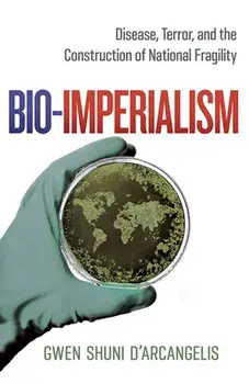 Bio-Imperialism: Disease, Terror, and the Construction of National Fragility, Paperback/Gwen Shuni D'Arcangelis