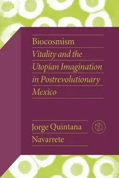 Biocosmism. Vitality and the Utopian Imagination in Postrevolutionary Mexico, Paperback/Jorge Quintana Navarrete