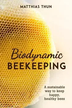 Biodynamic Beekeeping: A Sustainable Way to Keep Happy, Healthy Bees, Paperback/Matthias Thun