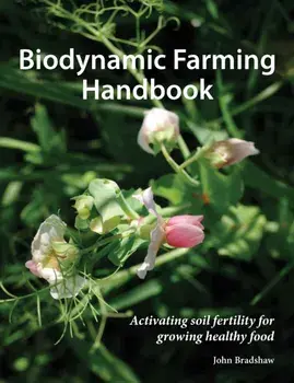 Biodynamic Farming Handbook. Activating soil fertility for growing healthy food, Paperback/John Bradshaw