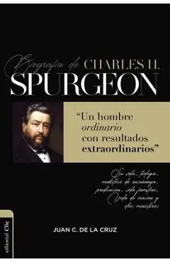 Biografía de Charles Spurgeon: Un Hombre Ordinario Con Resultados Extraordinarios - Juan Carlos De La Cruz