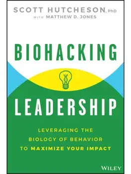 Biohacking Leadership. Leveraging the Biology of Behavior to Maximize Your Impact, Hardback/Scott Hutcheson