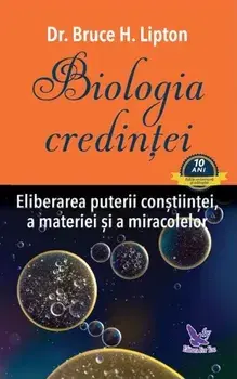 Biologia credintei. Eliberarea puterii constiintei, a materiei si a miracolelor/Bruce Lipton