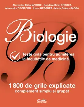 Biologie. Teste grila pentru admiterea la facultatile de medicina. 1800 de grile explicate complement simplu si grupat/Alexandru Mihai Antohi, Bogdan-Mihai Cristea, Alexandru Croitoru, Ioana Herghea, Maria Roxana Moga