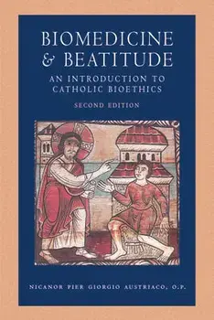 Biomedicine and Beatitude: An Introduction to Catholic Bioethics, Second Edition, Paperback/***