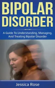 Bipolar Disorder: A Guide to Understanding, Managing, and Treating Bipolar Disorder, Hardcover/Jessica Rose