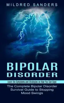 Bipolar Disorder: Learn the Symptoms and Strategies on How You Can Cope (The Complete Bipolar Disorder Survival Guide to Stopping Mood S, Paperback/Mildred Sanders