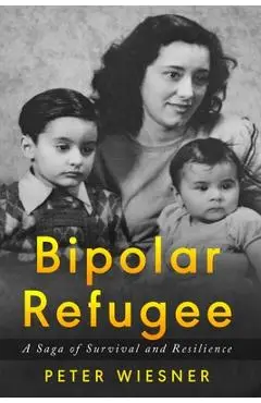 Bipolar Refugee: A Saga of Survival and Resilience - Peter Wiesner