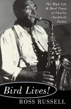 Bird Lives!: The High Life and Hard Times of Charlie (Yardbird) Parker, Paperback/Ross Russell