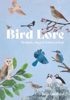 Bird Lore. The Myths, Folklore and Meaning of Birds, Hardback/Sally Coulthard