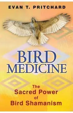 Bird Medicine: The Sacred Power of Bird Shamanism - Evan T. Pritchard