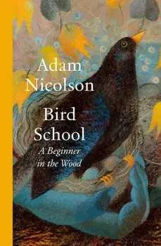 Bird School. A Beginner in the Wood, Hardback/Adam Nicolson