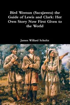 Bird Woman (Sacajawea) the Guide of Lewis and Clark: Her Own Story Now First Given to the World, Paperback/James Willard Schultz