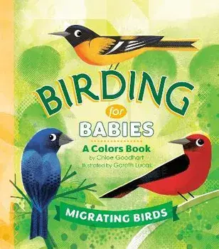 Birding for Babies: Migrating Birds: A Colors Book, Board Books/Chloe Goodhart