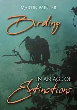 Birding in an Age of Extinctions, Paperback/Martin Painter