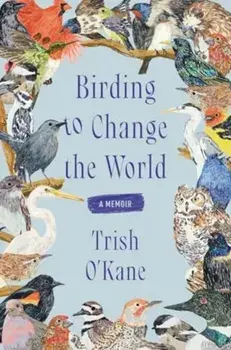 Birding to Change the World. A Memoir, Paperback/Trish O'Kane