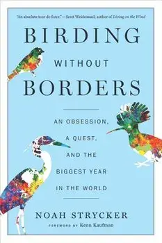 Birding Without Borders: An Obsession, a Quest, and the Biggest Year in the World, Paperback/Noah Strycker