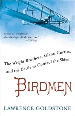 Birdmen: The Wright Brothers, Glenn Curtiss, and the Battle to Control the Skies - Lawrence Goldstone